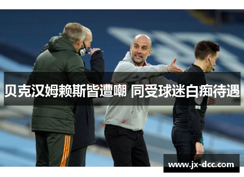 贝克汉姆赖斯皆遭嘲 同受球迷白痴待遇